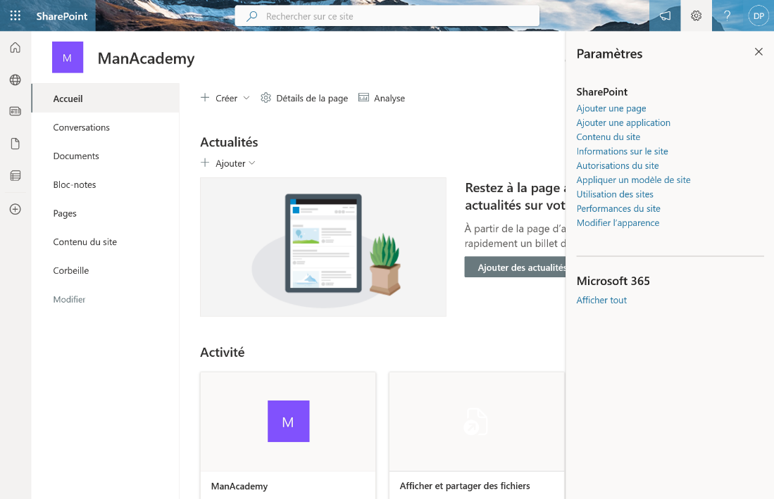 SharePoint 
Accueil 
ManAcademy 
Rechercher sur ce site 
Détails de la page 
Actualités 
-l- Ajouter v 
Activité 
ManAcademy 
Analyse 
Conversations 
Documents 
Bloc-notes 
Pages 
Contenu du site 
Corbeille 
Modifier 
Restez à la page 
actualités sur vot 
À partir de la page d'a 
rapidement un billet d 
Ajouter des actualité 
Afficher et partager des fichiers 
Paramètres 
SharePoint 
Ajouter une page 
Ajouter une application 
Contenu du site 
Informations sur le site 
Autorisations du site 
Appliquer un modèle de site 
Utilisation des sites 
Performances du site 
Modifier l'apparence 
Microsoft 365 
Afficher tout 