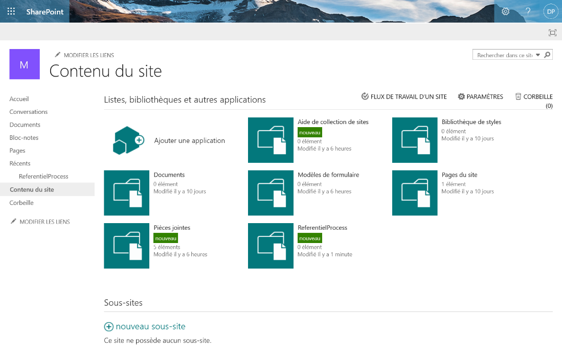 SharePoint 
Rechercher dans ce sit' v p 
Accueil 
MODIFIER LES LIENS 
Contenu du site 
Listes, bibliothèques et autres applications 
e FLUX DE TRAVAIL D'UN SITE PARAMÈTRES 
CORBEILLE 
(0) 
Conversations 
Documents 
Bloc-notes 
Pages 
Récents 
ReferentielProcess 
Contenu du site 
Corbeille 
MODIFIER LES LIENS 
Ajouter une application 
Pièces jointes 
nouveau 
5 éléments 
Modifié il y a 6 heures 
Sous-sites 
+ nouveau sous-site 
Ce site ne possède aucun sous-site. 
Aide de collection de sites 
nouveau 
0 élément 
Modifié il y a 6 heures 
ReferentielProcess 
nouveau 
0 élément 
Modifié Il ya 1 minute 
Bibliothèque de styles 
0 élément 
Modifié il y a IC)jours 
Pages du site 
1 élément 
Modifié il y a IC)jours 